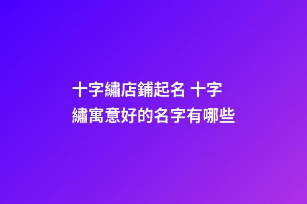 十字繡店鋪起名 十字繡寓意好的名字有哪些-第1張-店鋪起名-玄機派